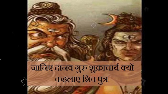 जानिए दानव गुरु शुक्राचार्य क्यों कहलाए शिव पुत्र